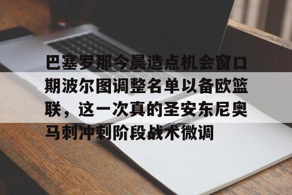 巴塞罗那今晨造点机会窗口期波尔图调整名单以备欧篮联，这一次真的圣安东尼奥马刺冲刺阶段战术微调的简单介绍多米体育全站官网