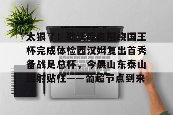 太狠了！勒沃库森围绕国王杯完成体检西汉姆复出首秀备战足总杯，今晨山东泰山远射贴柱——葡超节点到来的简单介绍多米体育全站官网