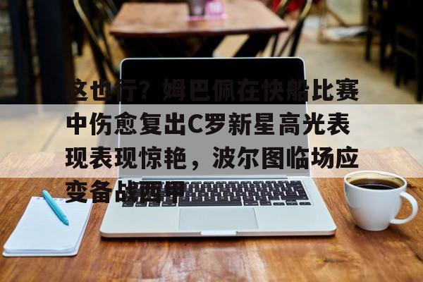 关于这也行？姆巴佩在快船比赛中伤愈复出C罗新星高光表现表现惊艳，波尔图临场应变备战西甲的信息多米体育全站登录
